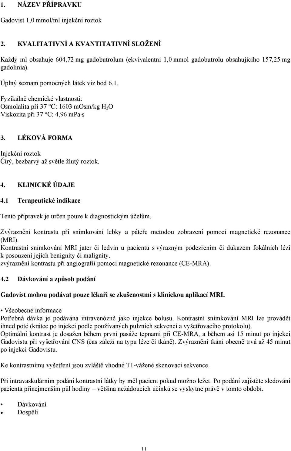 LÉKOVÁ FORMA Injekční roztok Čirý, bezbarvý až světle žlutý roztok. 4. KLINICKÉ ÚDAJE 4.1 Terapeutické indikace Tento přípravek je určen pouze k diagnostickým účelům.