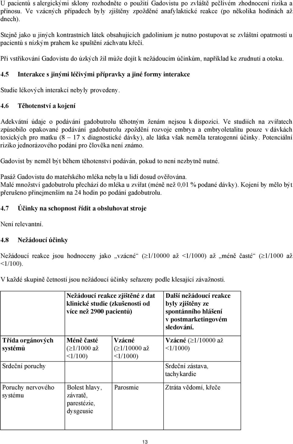 Stejně jako u jiných kontrastních látek obsahujících gadolinium je nutno postupovat se zvláštní opatrností u pacientů s nízkým prahem ke spuštění záchvatu křečí.