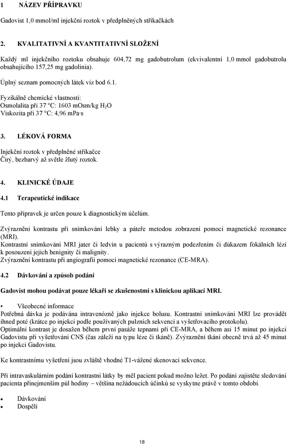 Úplný seznam pomocných látek viz bod 6.1. Fyzikálně chemické vlastnosti: Osmolalita při 37 C: 1603 mosm/kg H 2 O Viskozita při 37 C: 4,96 mpa s 3.