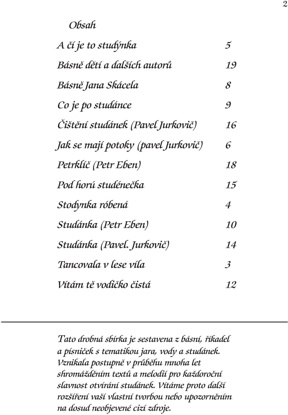 Jurkovič) 14 Tancovala v lese víla 3 Vítám tě vodičko čistá 12 Tato drobná sbírka je sestavena z básní, říkadel a písniček s tematikou jara, vody a studánek.