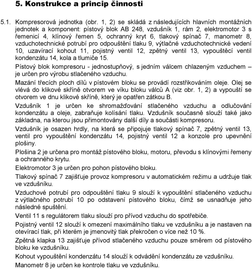 manometr 8, vzduchotechnické potrubí pro odpouštění tlaku 9, výtlačné vzduchotechnické vedení 10, uzavírací kohout 11, pojistný ventil 12, zpětný ventil 13, vypouštěcí ventil kondenzátu 14, kola a