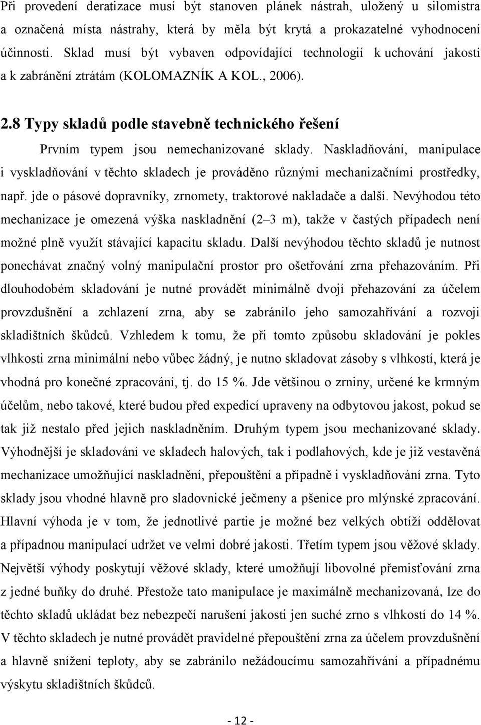 Naskladňování, manipulace i vyskladňování v těchto skladech je prováděno různými mechanizačními prostředky, např. jde o pásové dopravníky, zrnomety, traktorové nakladače a další.