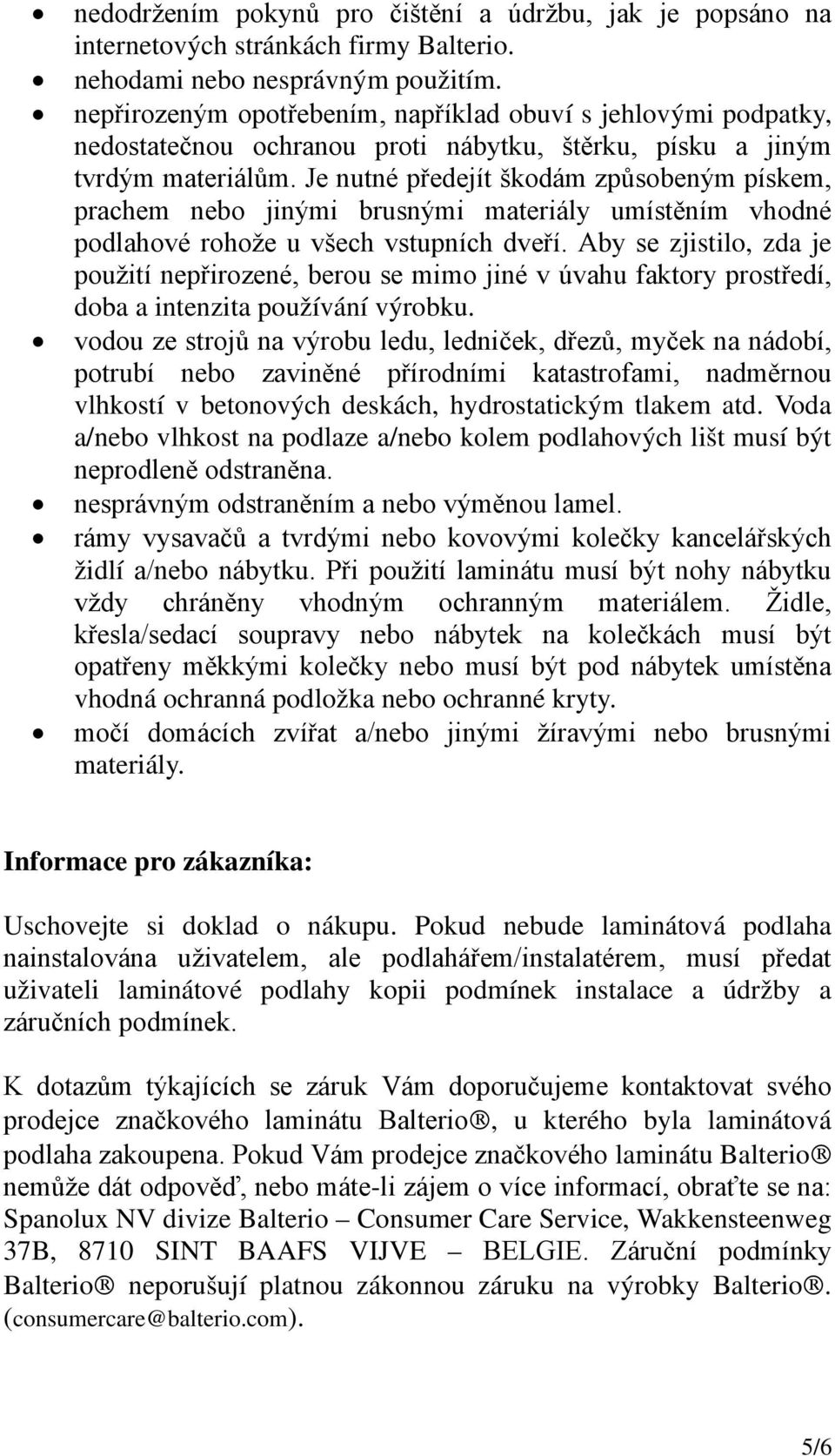 Je nutné předejít škodám způsobeným pískem, prachem nebo jinými brusnými materiály umístěním vhodné podlahové rohože u všech vstupních dveří.