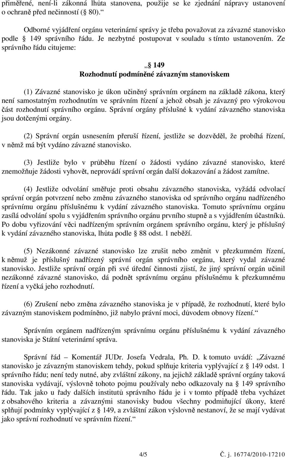 Ze správního řádu citujeme: 149 Rozhodnutí podmíněné závazným stanoviskem (1) Závazné stanovisko je úkon učiněný správním orgánem na základě zákona, který není samostatným rozhodnutím ve správním