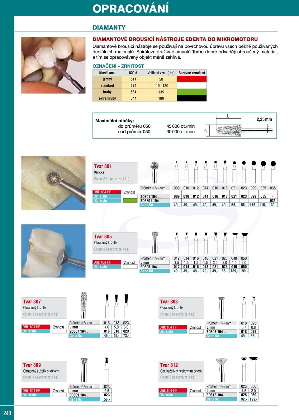Velikostzrna(µm) Barevnéoznačení jemný 514 50 standard 524 110 120 hrubý 534 135 extrahrubý 544 180 Maximální otáčky: do průměru 050 nad průměr 050 45000 ot./min 30000 ot.