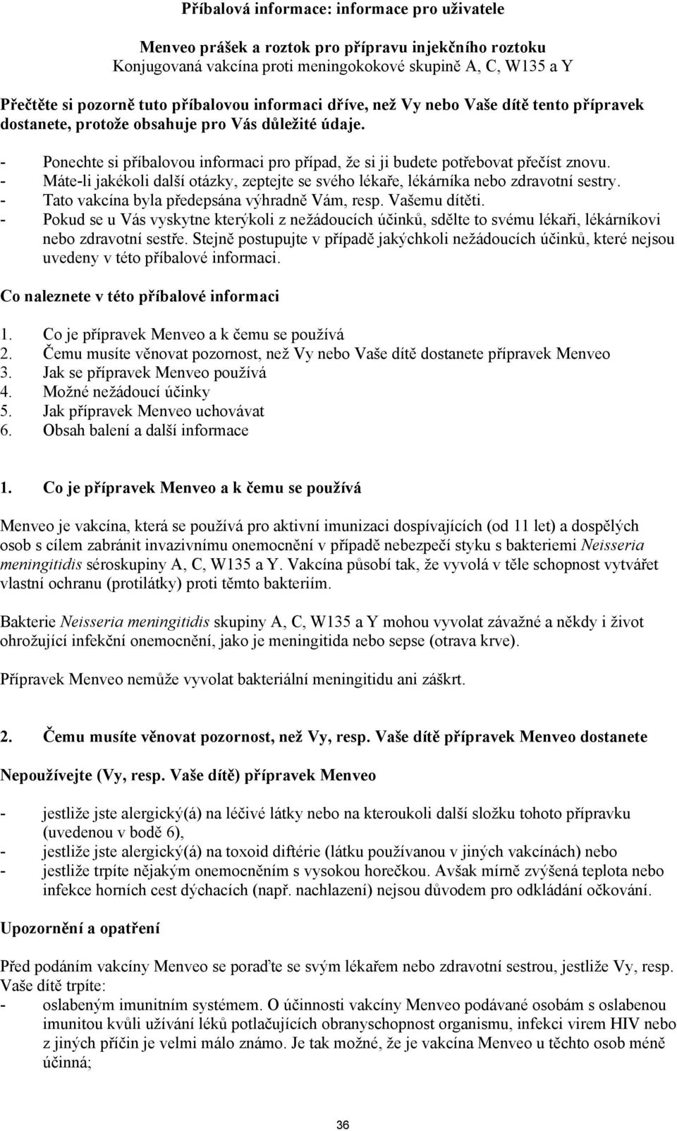 - Máte-li jakékoli další otázky, zeptejte se svého lékaře, lékárníka nebo zdravotní sestry. - Tato vakcína byla předepsána výhradně Vám, resp. Vašemu dítěti.