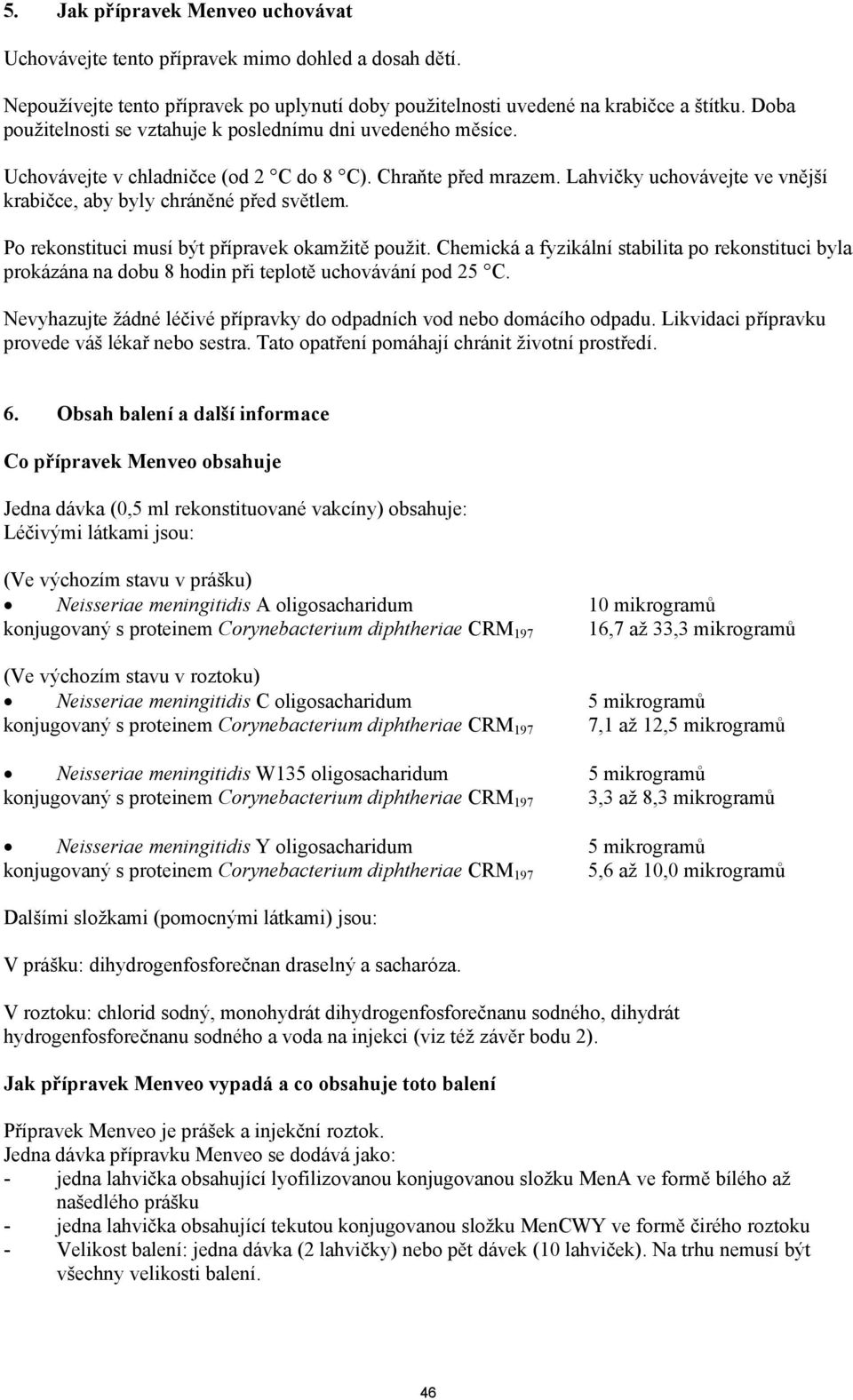 Lahvičky uchovávejte ve vnější krabičce, aby byly chráněné před světlem. Po rekonstituci musí být přípravek okamžitě použit.