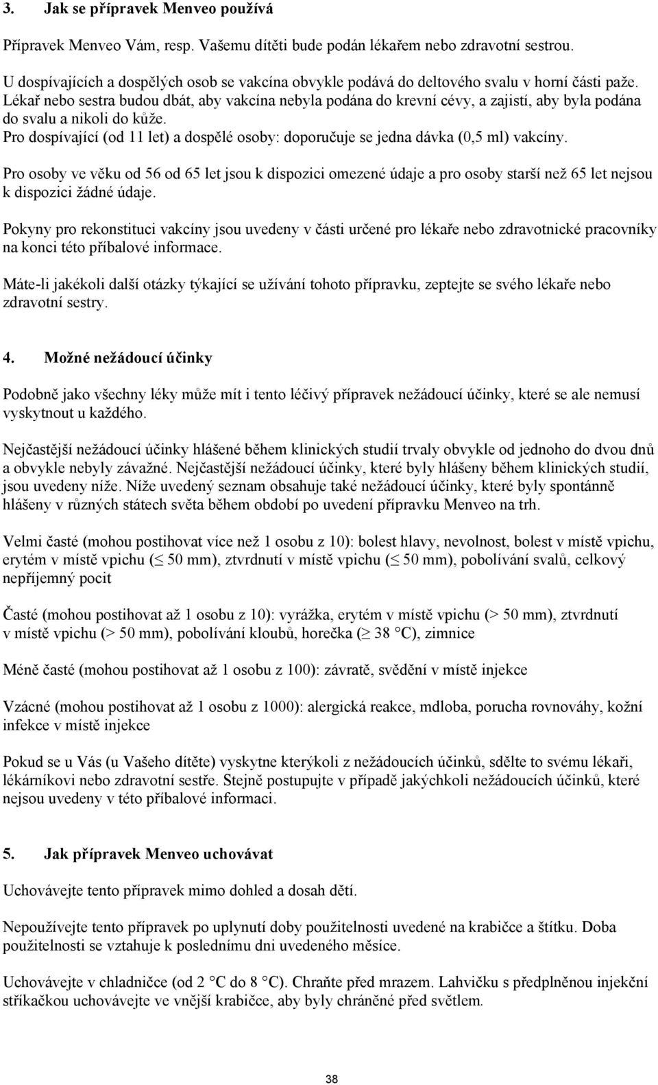 Lékař nebo sestra budou dbát, aby vakcína nebyla podána do krevní cévy, a zajistí, aby byla podána do svalu a nikoli do kůže.