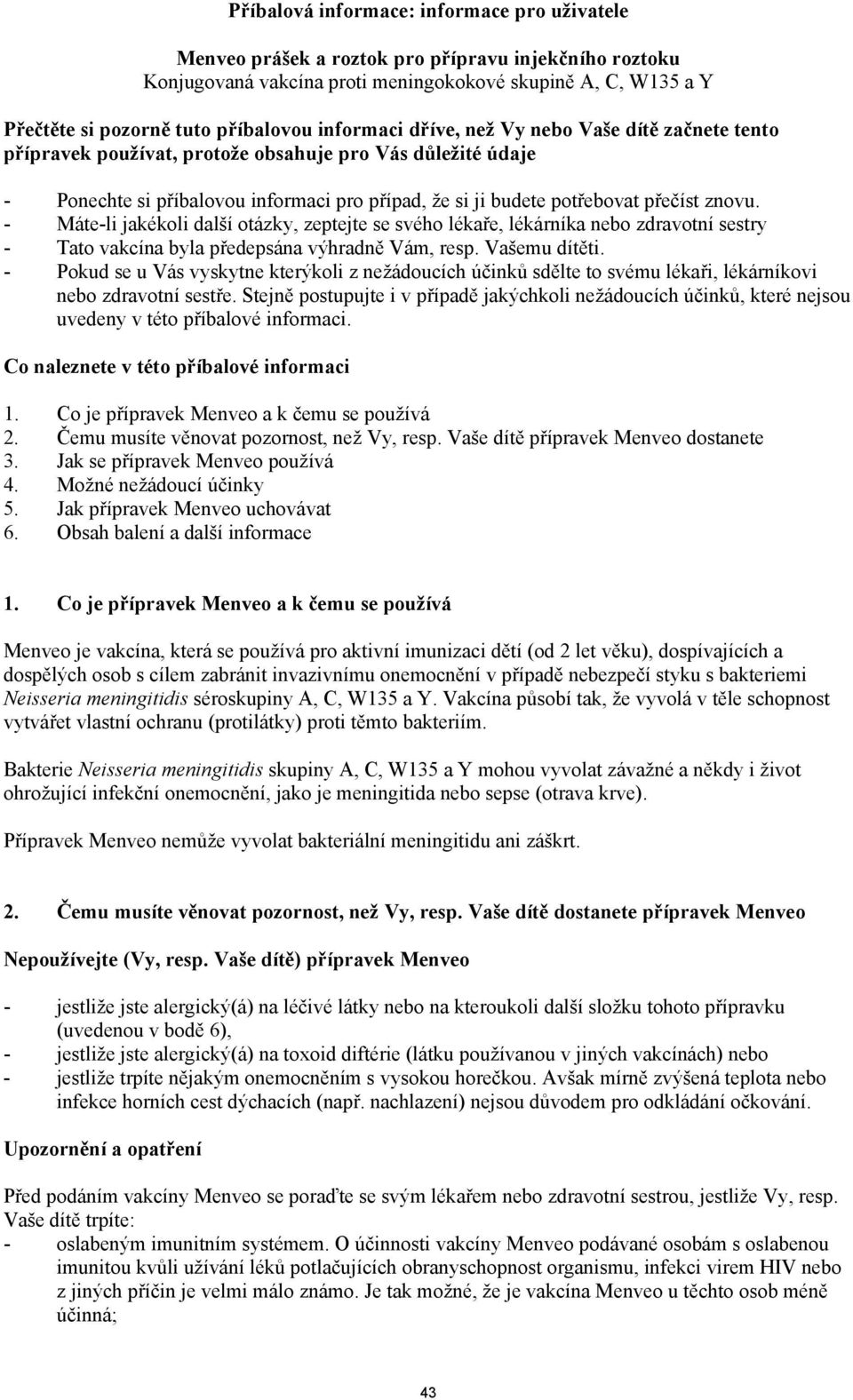 znovu. - Máte-li jakékoli další otázky, zeptejte se svého lékaře, lékárníka nebo zdravotní sestry - Tato vakcína byla předepsána výhradně Vám, resp. Vašemu dítěti.