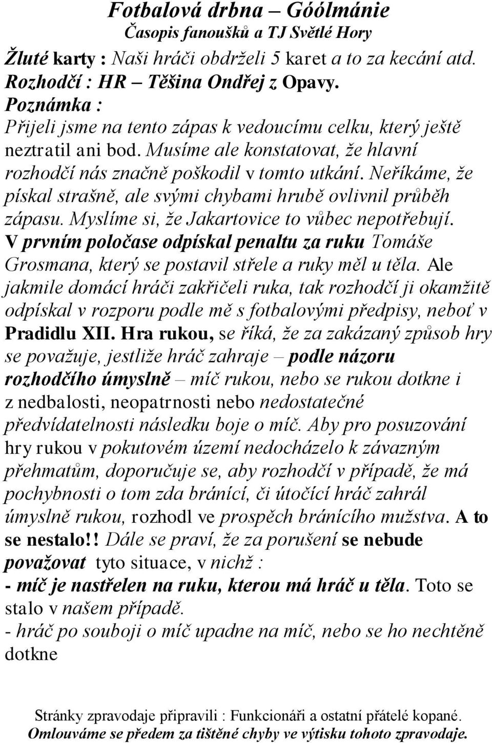 Myslíme si, ţe Jakartovice to vůbec nepotřebují. V prvním poločase odpískal penaltu za ruku Tomáše Grosmana, který se postavil střele a ruky měl u těla.