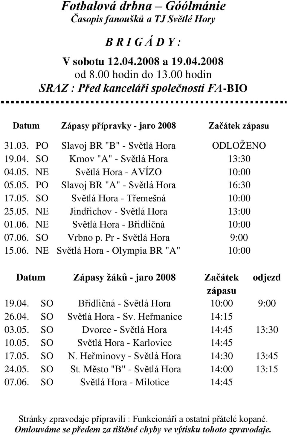 05. NE Jindřichov - Světlá Hora 13:00 01.06. NE Světlá Hora - Břidličná 10:00 07.06. SO Vrbno p. Pr - Světlá Hora 9:00 15.06. NE Světlá Hora - Olympia BR "A" 10:00 Datum Zápasy žáků - jaro 2008 Začátek odjezd zápasu 19.