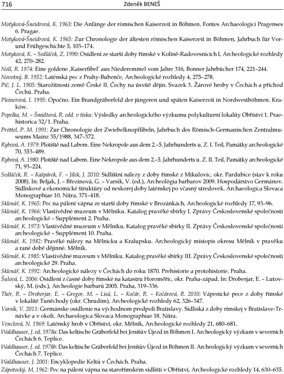 1974: Eine goldene,kaiserfibel aus Niederemmel vom Jahre 316, Bonner Jahrbücher 174, 221 244. Novotný, B. 1952: Laténská pec z Prahy-Bubenče, Archeologické rozhledy 4, 275 278. Píč, J. L. 1905: Starožitnosti země České II.