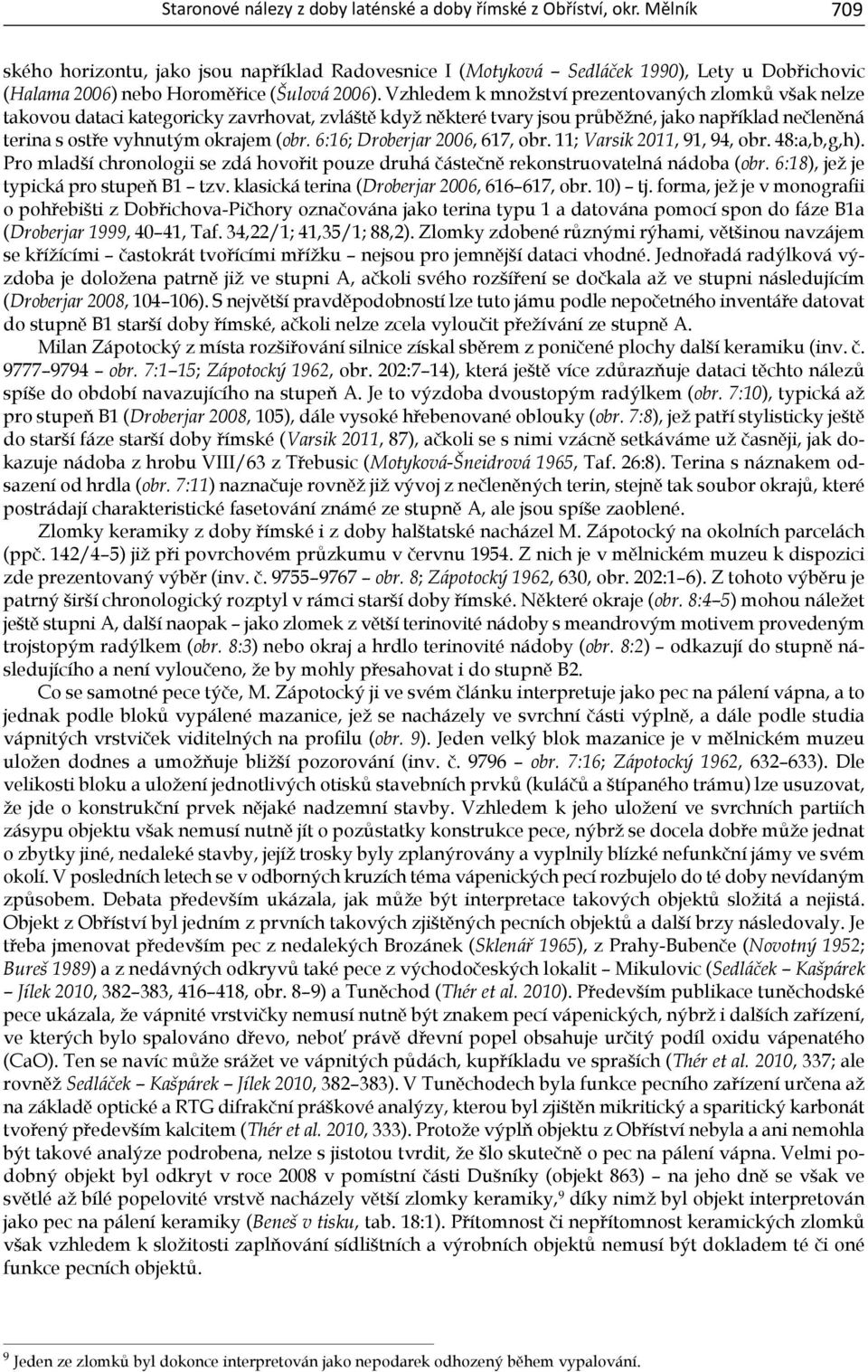 Vzhledem k množství prezentovaných zlomků však nelze takovou dataci kategoricky zavrhovat, zvláště když některé tvary jsou průběžné, jako například nečleněná terina s ostře vyhnutým okrajem (obr.