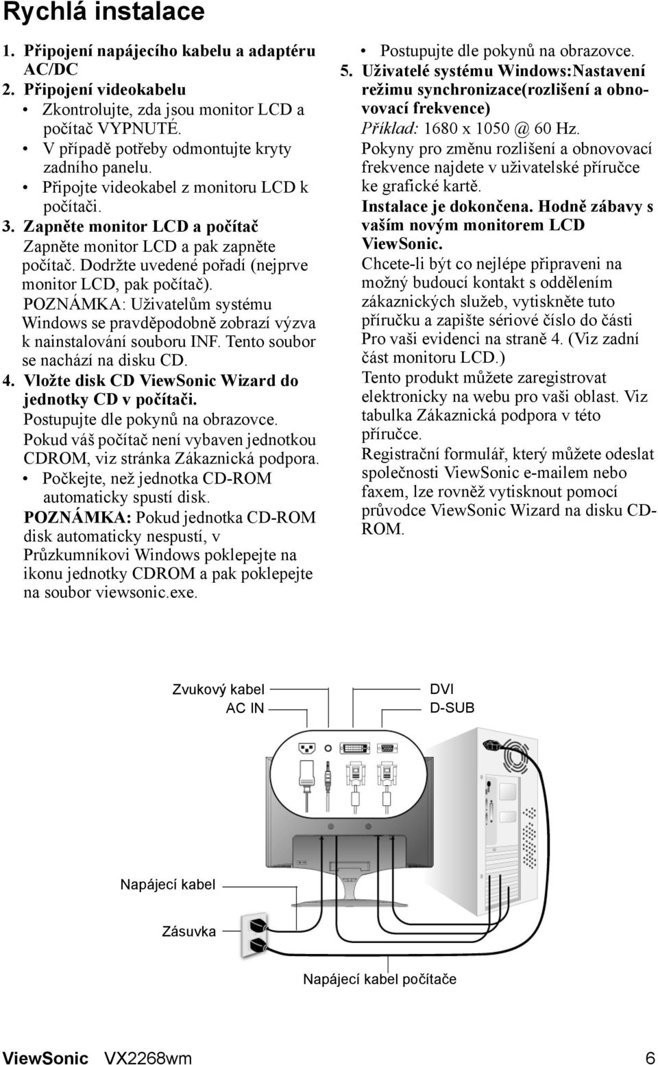 POZNÁMKA: Uživatelům systému Windows se pravděpodobně zobrazí výzva k nainstalování souboru INF. Tento soubor se nachází na disku CD. 4. Vložte disk CD ViewSonic Wizard do jednotky CD v počítači.