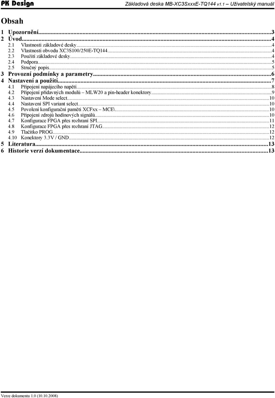 3 Nastavení Mode select...10 4.4 Nastavení SPI variant select...10 4.5 Povolení konfigurační paměti XCFxx MCE\...10 4.6 Připojení zdrojů hodinových signálů...10 4.7 Konfigurace FPGA přes rozhraní SPI.