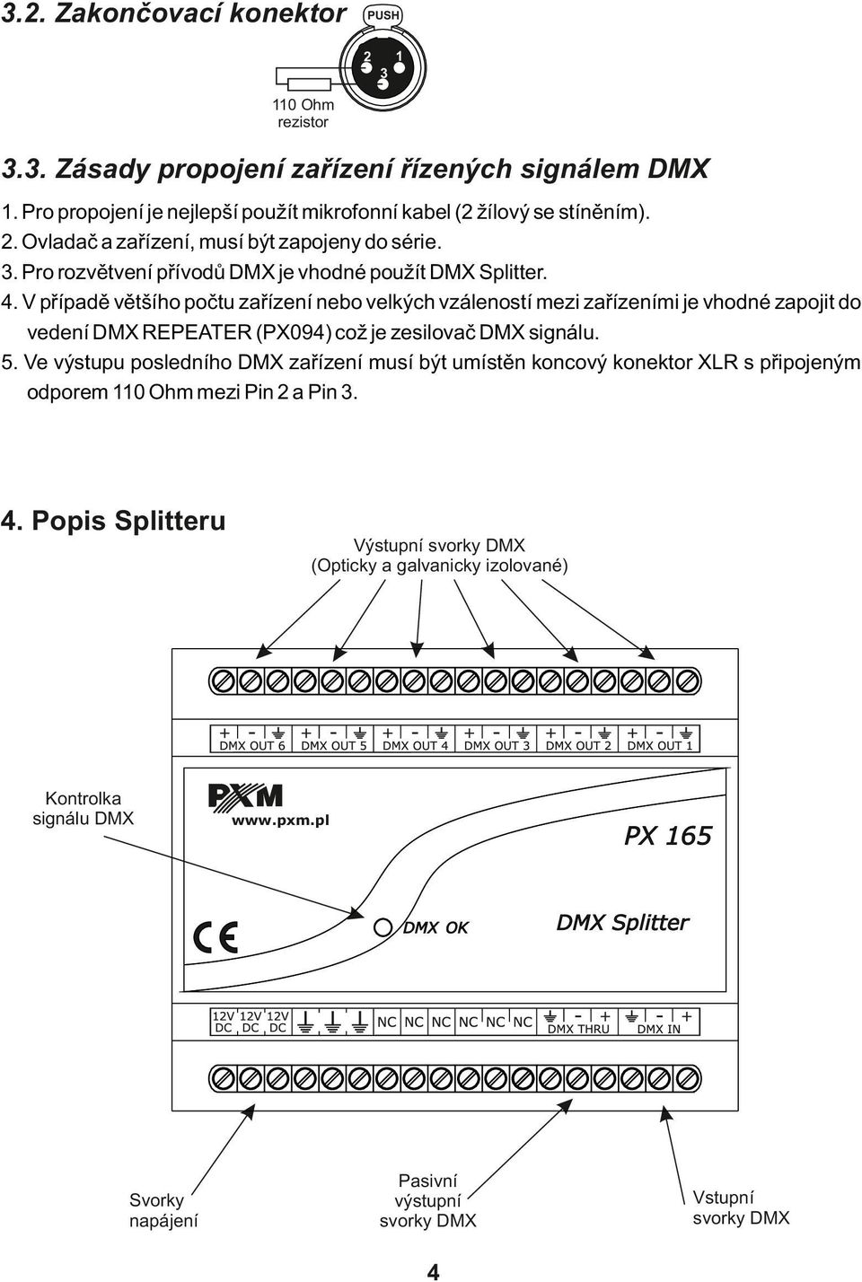 V případě většího počtu zařízení nebo velkých vzáleností mezi zařízeními je vhodné zapojit do vedení DMX REPEATER (PX094) což je zesilovač DMX signálu. 5.