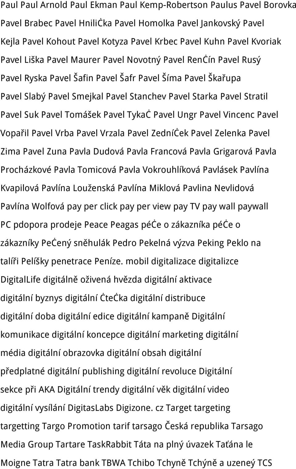 Pavel Suk Pavel Tomášek Pavel Tykač Pavel Ungr Pavel Vincenc Pavel Vopařil Pavel Vrba Pavel Vrzala Pavel Zedníček Pavel Zelenka Pavel Zima Pavel Zuna Pavla Dudová Pavla Francová Pavla Grigarová Pavla