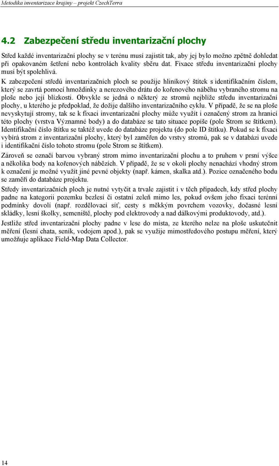 K zabezpečení středů inventarizačních ploch se použije hliníkový štítek s identifikačním číslem, který se zavrtá pomocí hmoždinky a nerezového drátu do kořenového náběhu vybraného stromu na ploše