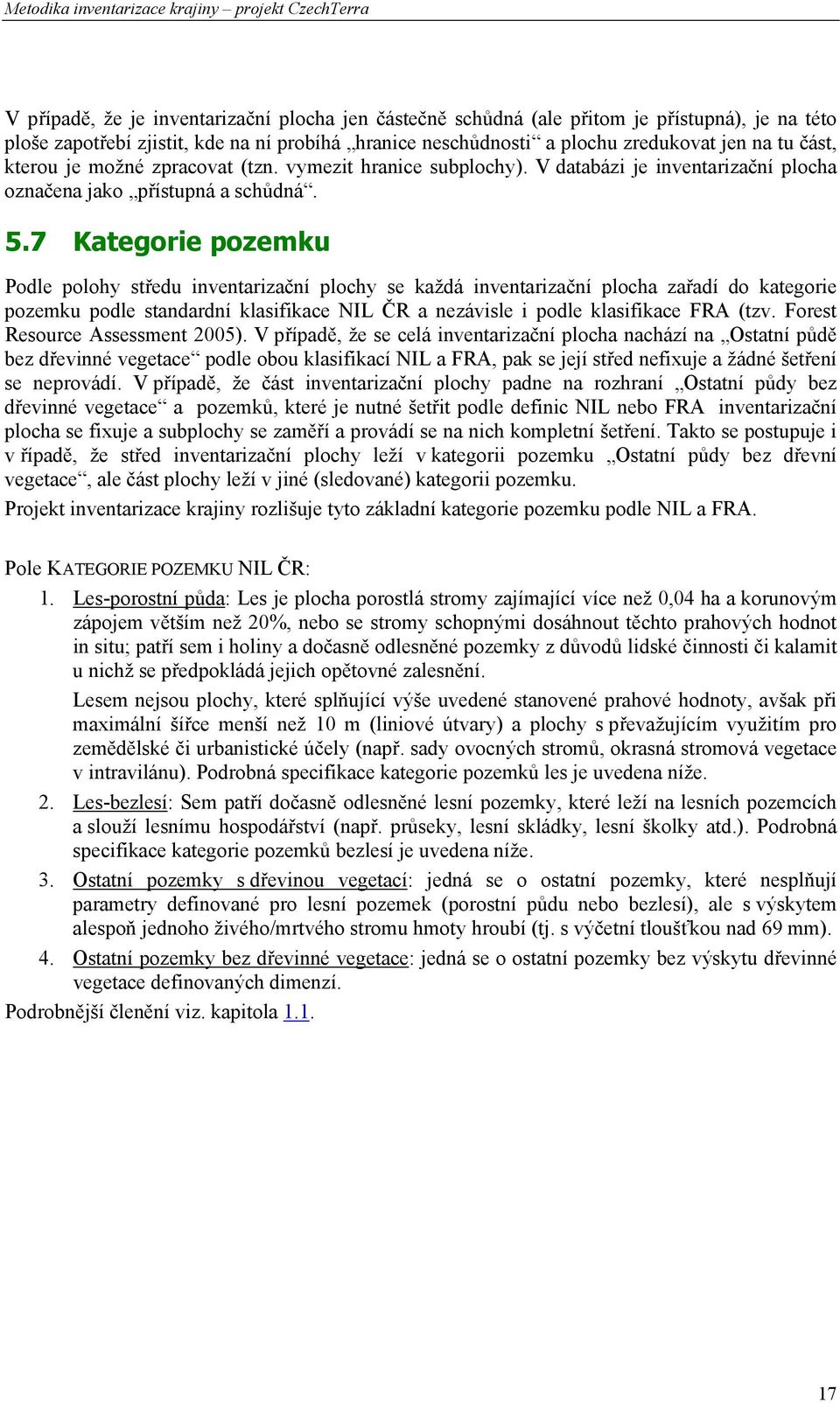 7 Kategorie pozemku Podle polohy středu inventarizační plochy se každá inventarizační plocha zařadí do kategorie pozemku podle standardní klasifikace NIL ČR a nezávisle i podle klasifikace FRA (tzv.