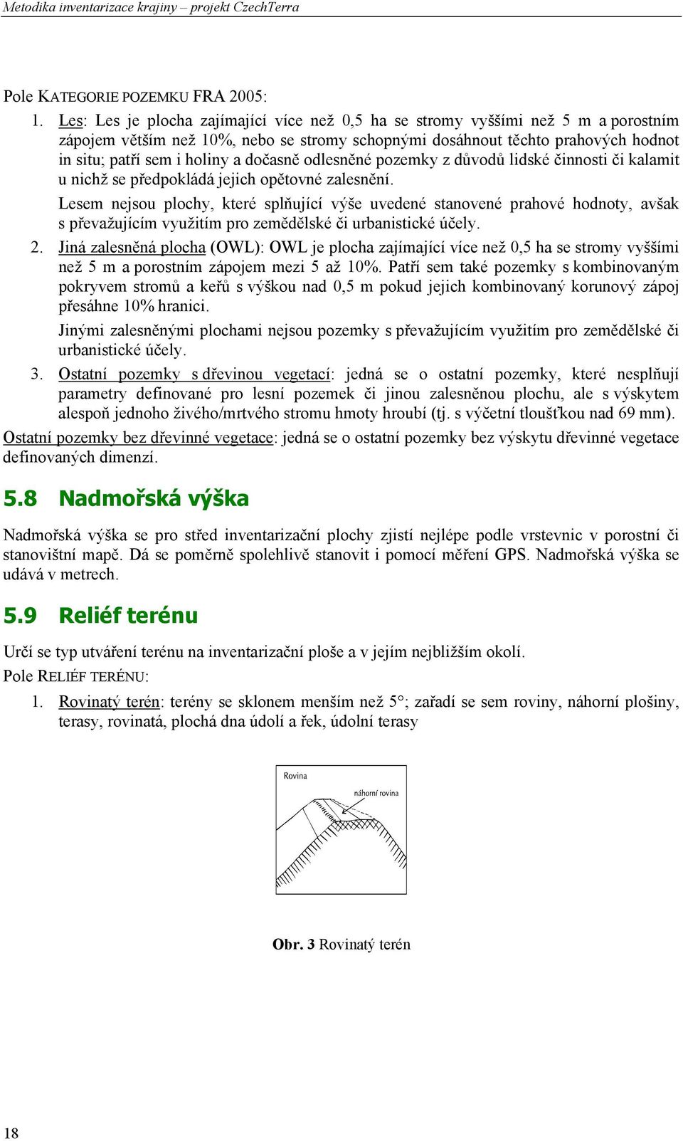 dočasně odlesněné pozemky z důvodů lidské činnosti či kalamit u nichž se předpokládá jejich opětovné zalesnění.