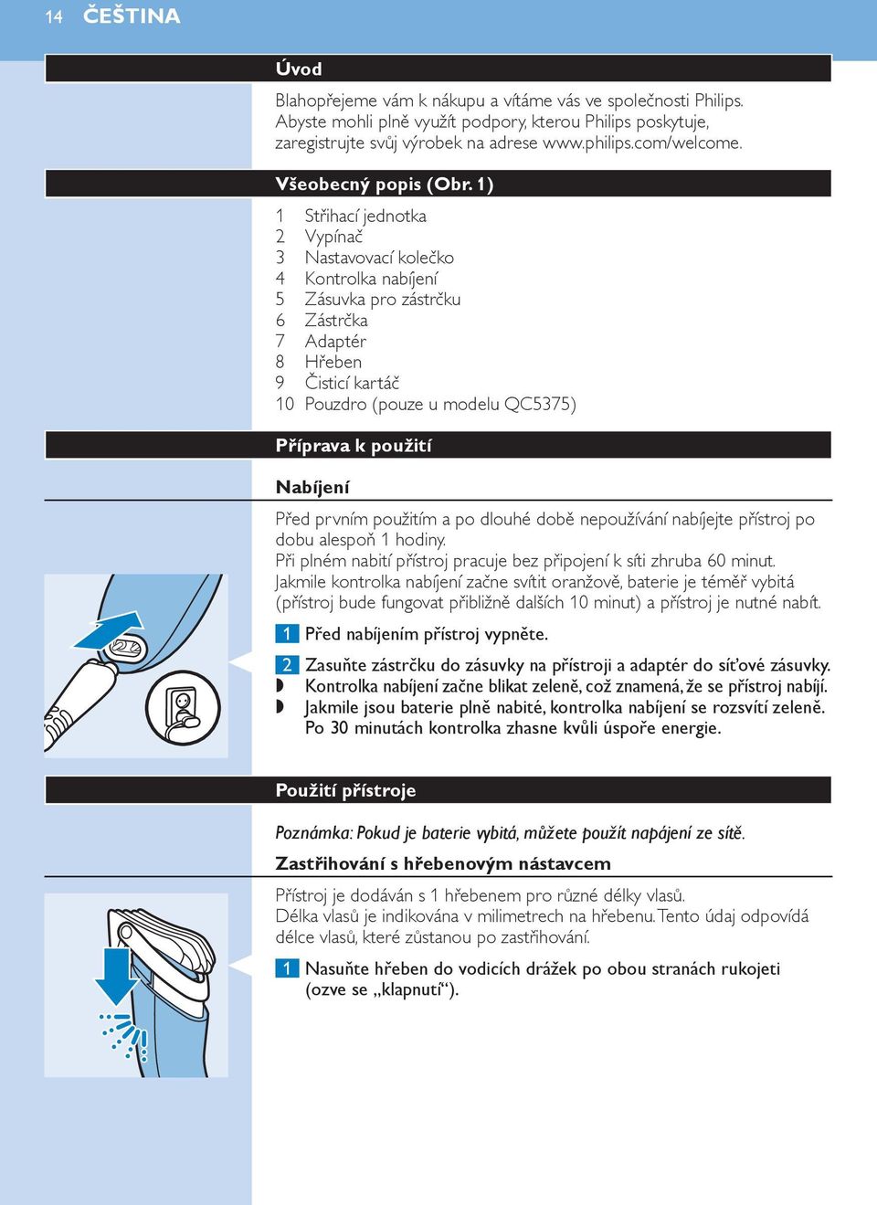1) 1 Střihací jednotka 2 Vypínač 3 Nastavovací kolečko 4 Kontrolka nabíjení 5 Zásuvka pro zástrčku 6 Zástrčka 7 Adaptér 8 Hřeben 9 Čisticí kartáč 10 Pouzdro (pouze u modelu QC5375) Příprava k použití