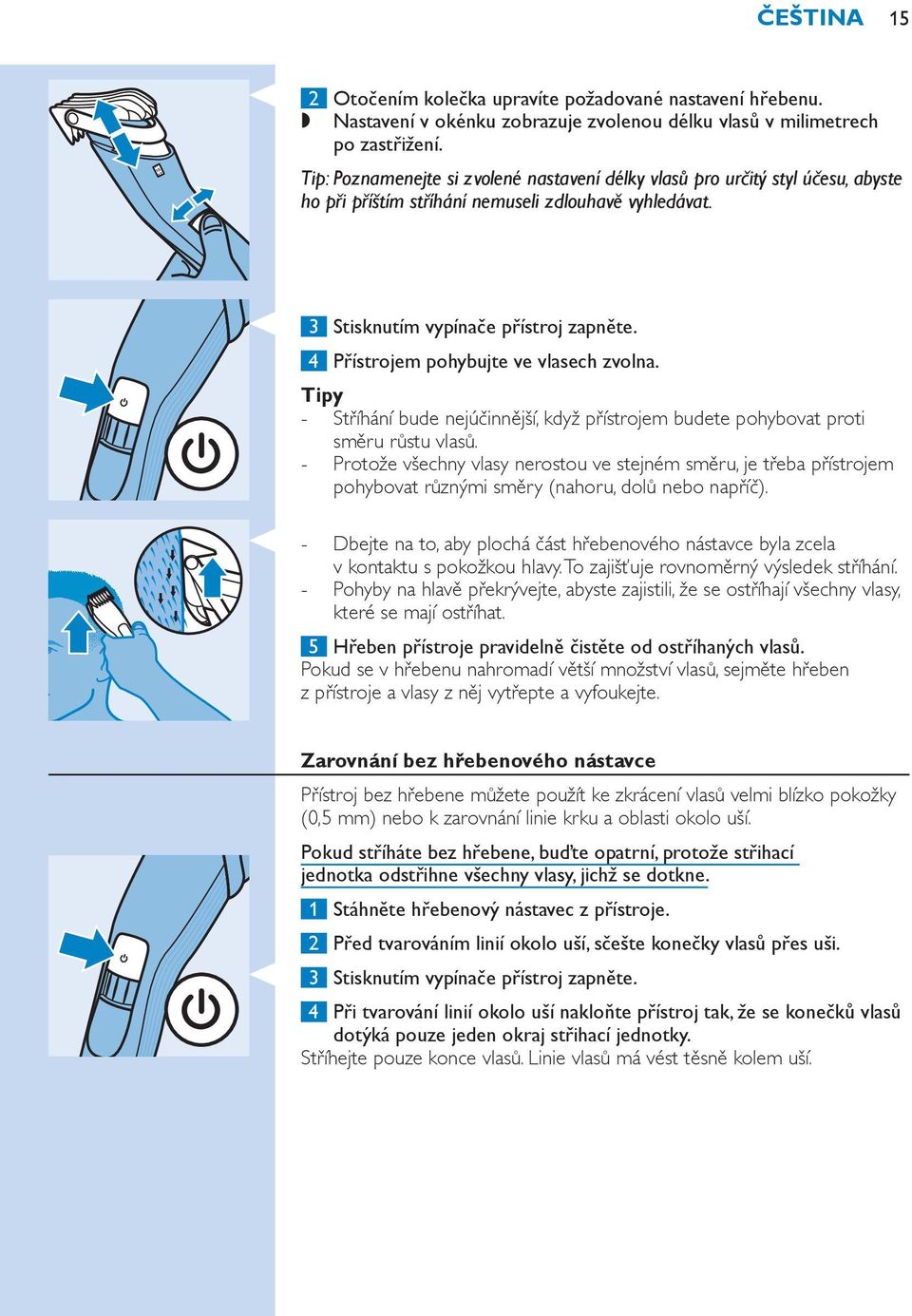 4 Přístrojem pohybujte ve vlasech zvolna. Tipy Stříhání bude nejúčinnější, když přístrojem budete pohybovat proti směru růstu vlasů.