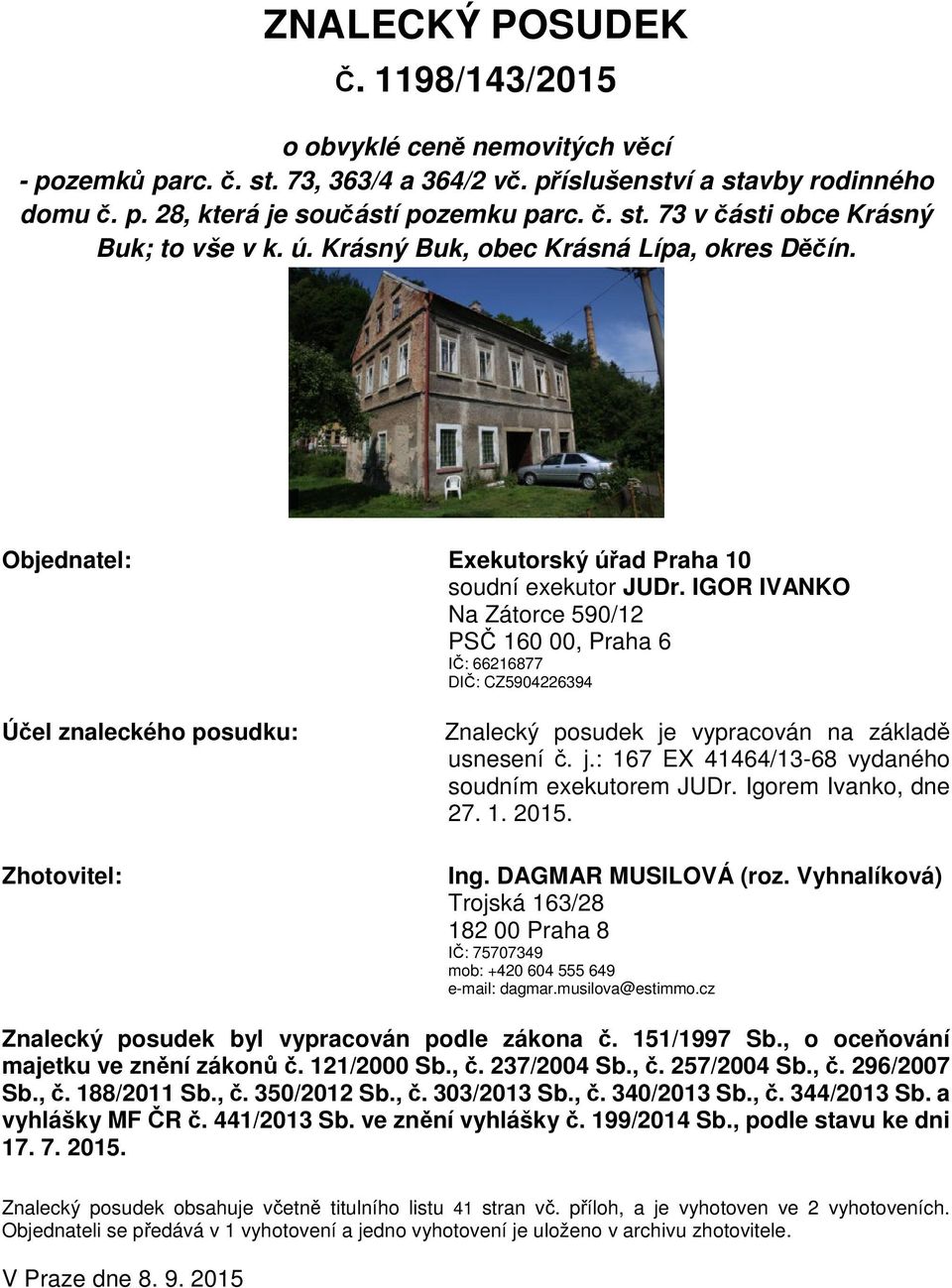 IGOR IVANKO Na Zátorce 590/12 PSČ 160 00, Praha 6 IČ: 66216877 DIČ: CZ5904226394 Účel znaleckého posudku: Zhotovitel: Znalecký posudek je vypracován na základě usnesení č. j.: 167 EX 41464/13-68 vydaného soudním exekutorem JUDr.