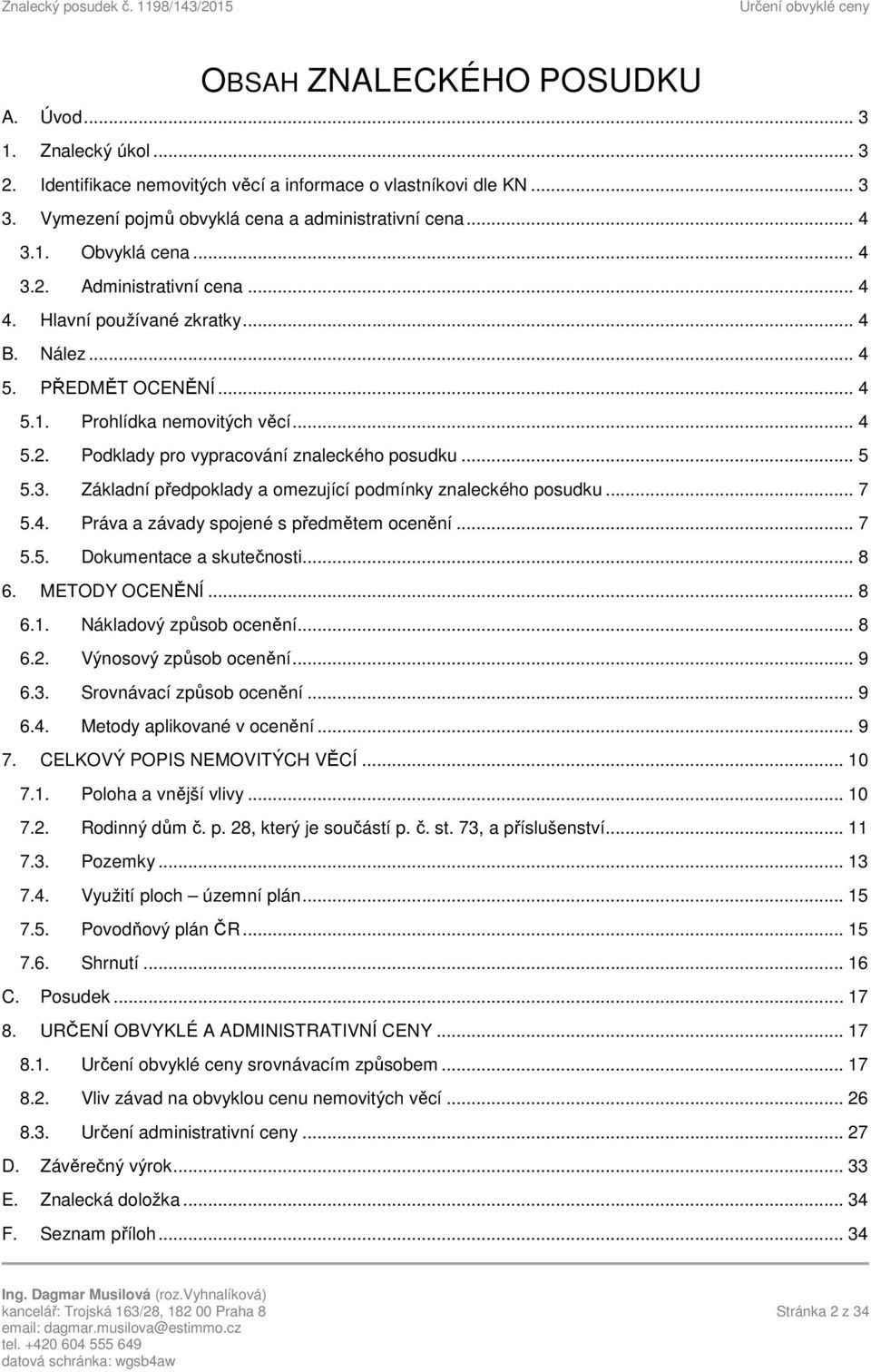 3. Základní předpoklady a omezující podmínky znaleckého posudku... 7 5.4. Práva a závady spojené s předmětem ocenění... 7 5.5. Dokumentace a skutečnosti... 8 6. METODY OCENĚNÍ... 8 6.1.
