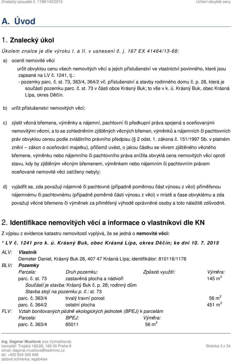 1241, tj.: - pozemky parc. č. st. 73, 363/4, 364/2 vč. příslušenství a stavby rodinného domu č. p. 28, která je součástí pozemku parc. č. st. 73 v části obce Krásný Buk; to vše v k. ú.