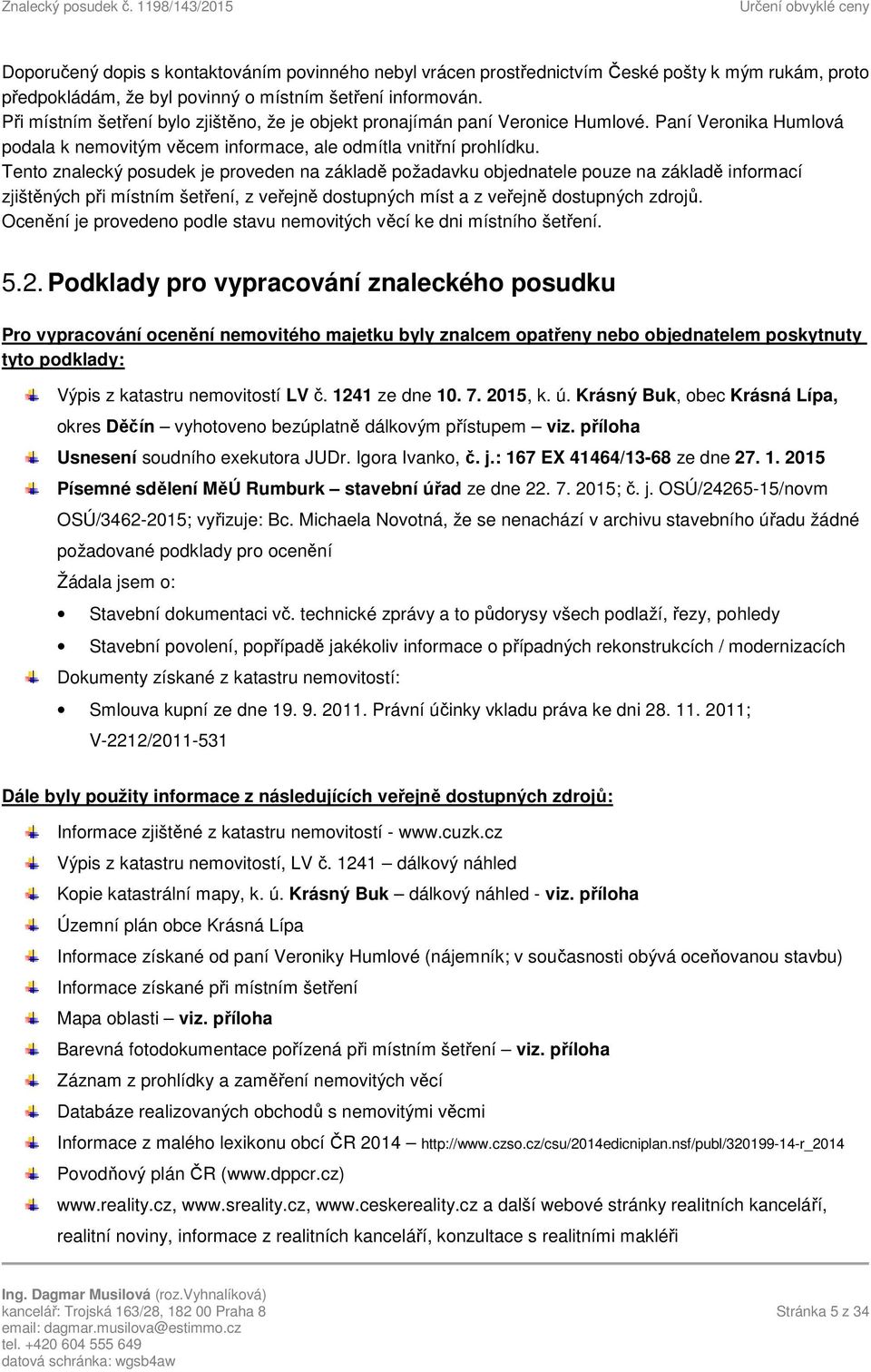 Tento znalecký posudek je proveden na základě požadavku objednatele pouze na základě informací zjištěných při místním šetření, z veřejně dostupných míst a z veřejně dostupných zdrojů.