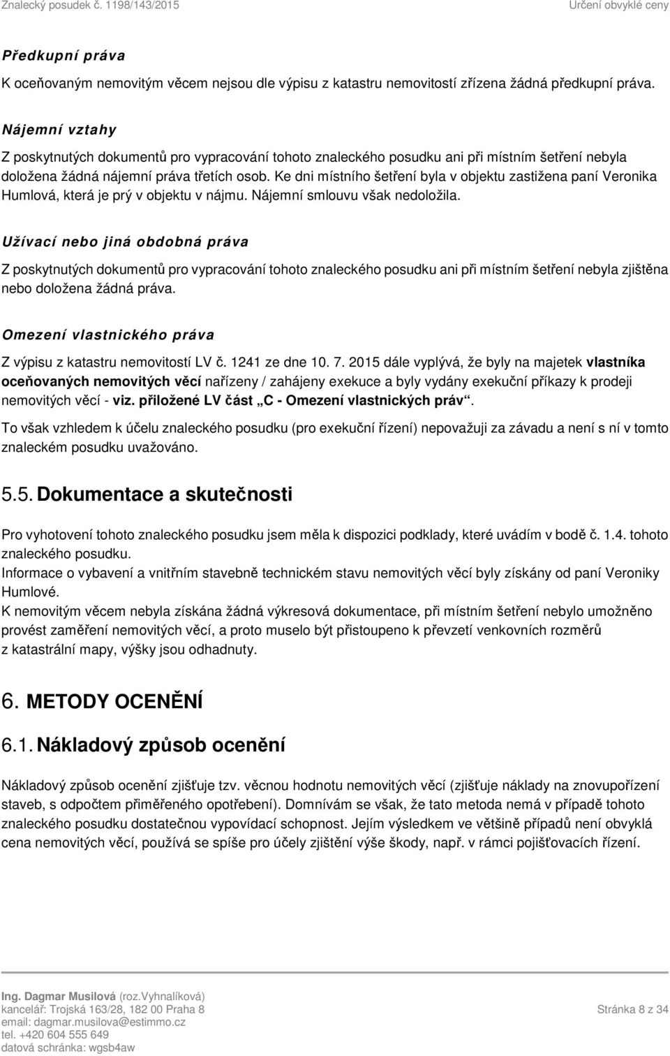 Ke dni místního šetření byla v objektu zastižena paní Veronika Humlová, která je prý v objektu v nájmu. Nájemní smlouvu však nedoložila.