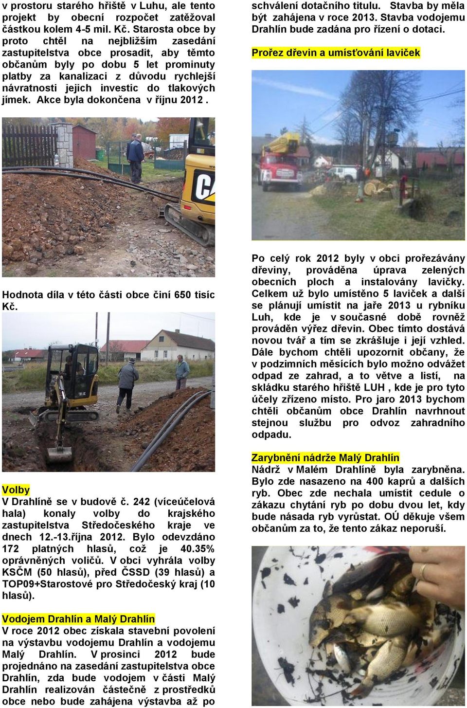 tlakových jímek. Akce byla dokončena v říjnu 2012. schválení dotačního titulu. Stavba by měla být zahájena v roce 2013. Stavba vodojemu Drahlín bude zadána pro řízení o dotaci.