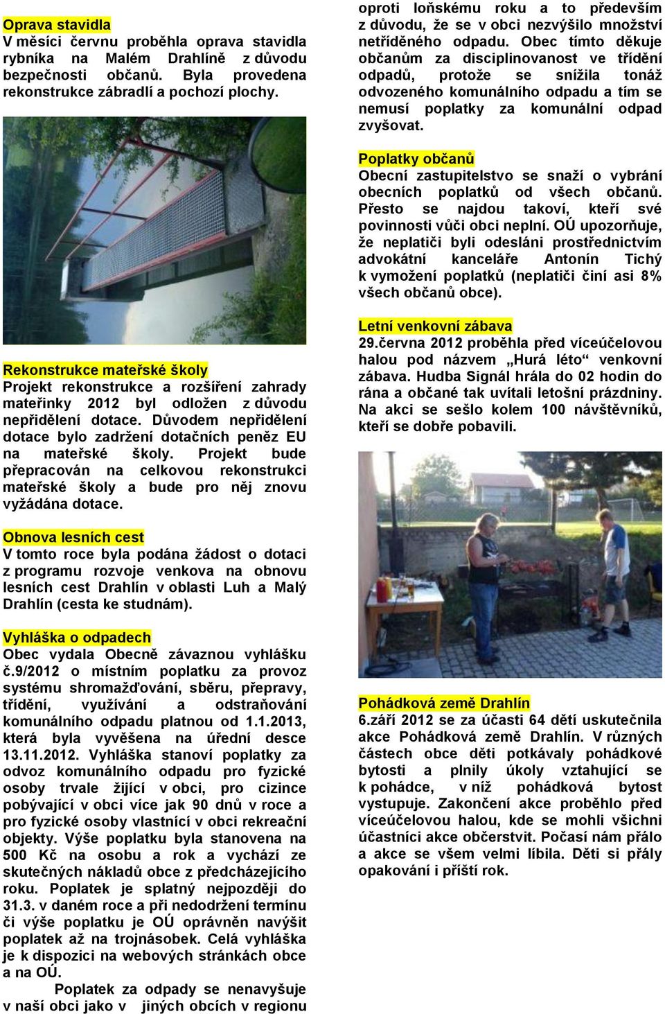 Obec tímto děkuje občanům za disciplinovanost ve třídění odpadů, protože se snížila tonáž odvozeného komunálního odpadu a tím se nemusí poplatky za komunální odpad zvyšovat.