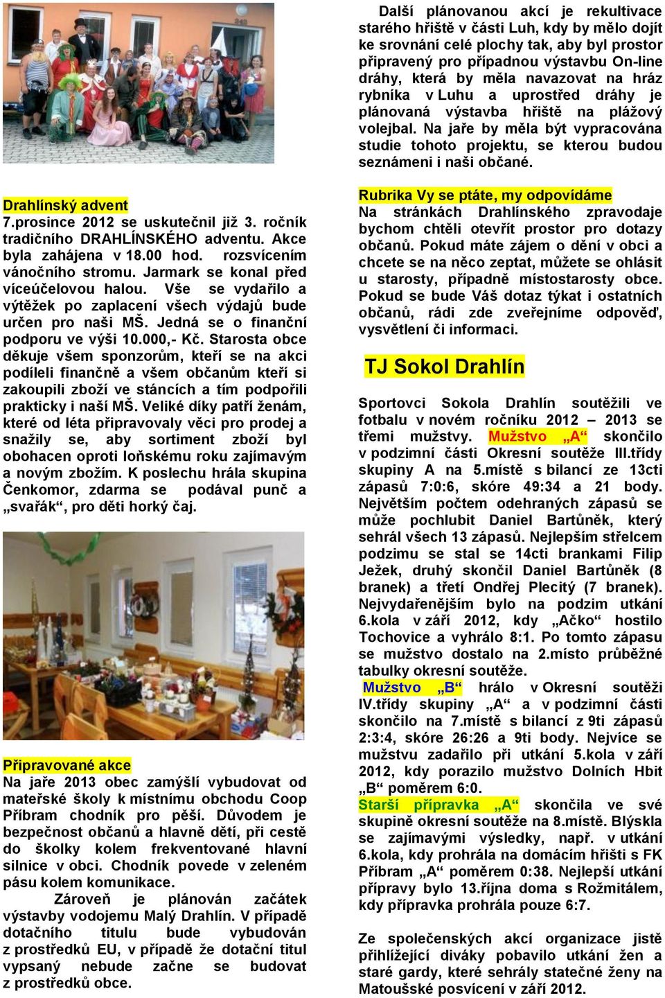 Drahlínský advent 7.prosince 2012 se uskutečnil již 3. ročník tradičního DRAHLÍNSKÉHO adventu. Akce byla zahájena v 18.00 hod. rozsvícením vánočního stromu. Jarmark se konal před víceúčelovou halou.