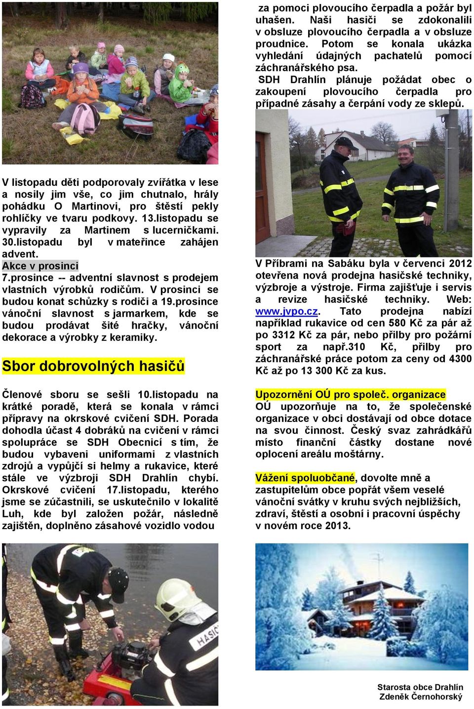 V listopadu děti podporovaly zvířátka v lese a nosily jim vše, co jim chutnalo, hrály pohádku O Martinovi, pro štěstí pekly rohlíčky ve tvaru podkovy. 13.