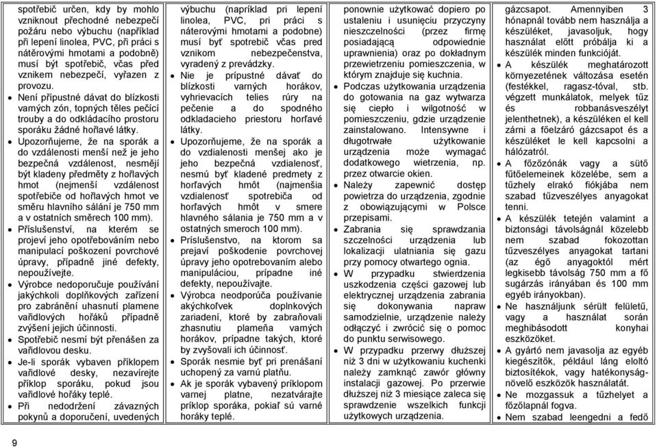 Upozorňujeme, že na sporák a do vzdálenosti menší než je jeho bezpečná vzdálenost, nesmějí být kladeny předměty z hořlavých hmot (nejmenší vzdálenost spotřebiče od hořlavých hmot ve směru hlavního