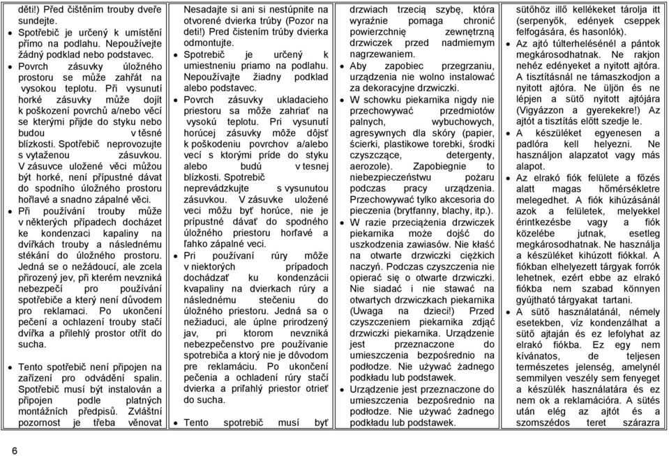Spotřebič neprovozujte s vytaženou zásuvkou. V zásuvce uložené věci můžou být horké, není přípustné dávat do spodního úložného prostoru hořlavé a snadno zápalné věci.