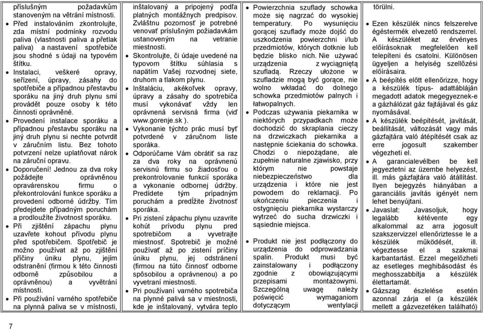 Instalaci, veškeré opravy, seřízení, úpravy, zásahy do spotřebiče a případnou přestavbu sporáku na jiný druh plynu smí provádět pouze osoby k této činnosti oprávněné.