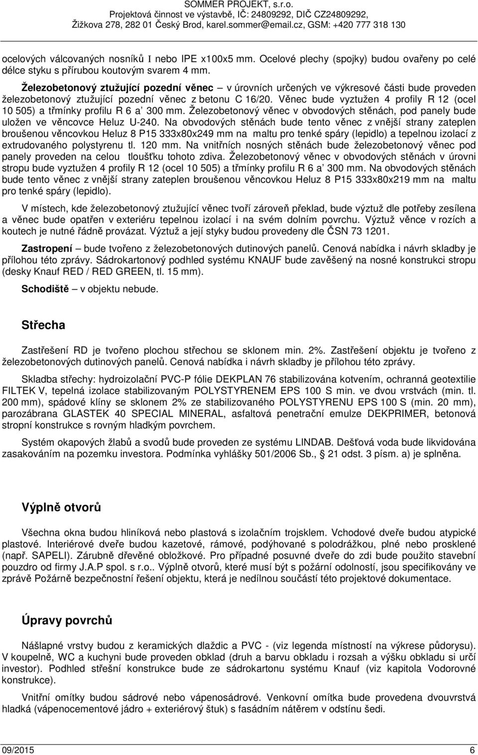 Věnec bude vyztužen 4 profily R 12 (ocel 10 505) a třmínky profilu R 6 a 300 mm. Železobetonový věnec v obvodových stěnách, pod panely bude uložen ve věncovce Heluz U-240.