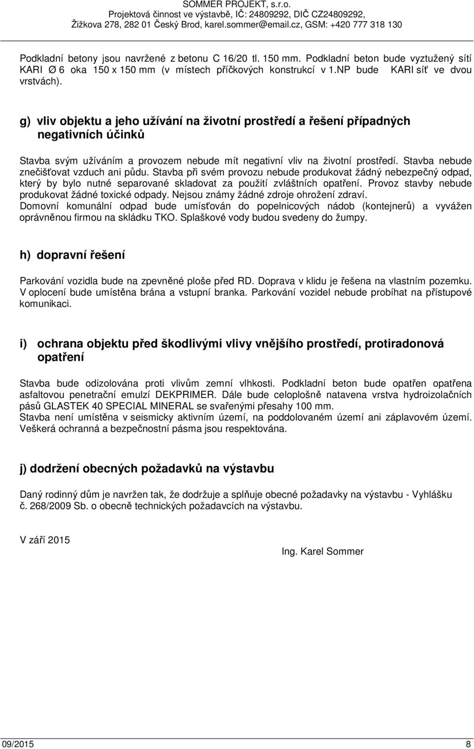 Stavba nebude znečišťovat vzduch ani půdu. Stavba při svém provozu nebude produkovat žádný nebezpečný odpad, který by bylo nutné separované skladovat za použití zvláštních opatření.