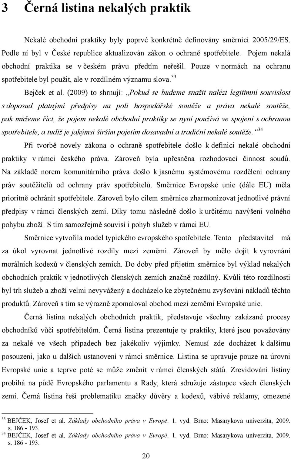 (2009) to shrnují: Pokud se budeme snažit nalézt legitimní souvislost s doposud platnými předpisy na poli hospodářské soutěže a práva nekalé soutěže, pak můžeme říct, že pojem nekalé obchodní