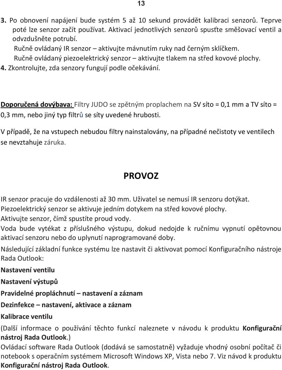 Zkontrolujte, zda senzory fungují podle očekávání. Doporučená dovýbava: Filtry JUDO se zpětným proplachem na SV síto = 0,1 mm a TV síto = 0,3 mm, nebo jiný typ filtrů se síty uvedené hrubosti.