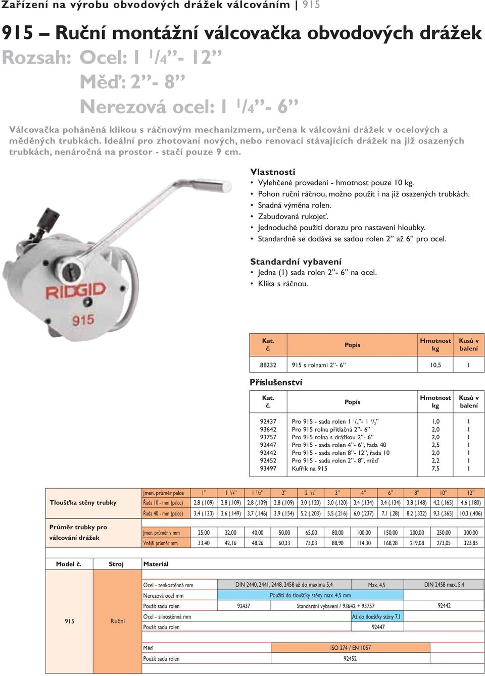 Ideální pro zhotovaní nových, nebo renovaci stávajících drážek na již osazených trubkách, nenáročná na prostor - stačí pouze 9 cm. Vlastnosti Vylehčené provedení - hmotnost pouze 10 kg.