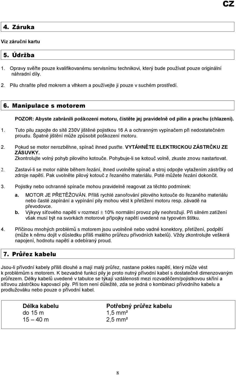 Tuto pilu zapojte do sítě 230V jištěné pojistkou 16 A a ochranným vypínačem při nedostatečném proudu. Špatné jištění může způsobit poškození motoru. 2. Pokud se motor nerozběhne, spínač ihned pusťte.