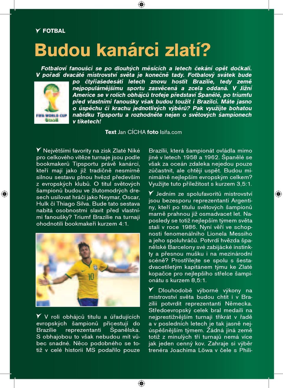 V Jižní Americe se v rolích obhájcù trofeje pøedstaví Španìlé, po triumfu pøed vlastními fanoušky však budou toužit i Brazilci. Máte jasno o úspìchu èi krachu jednotlivých výbìrù?
