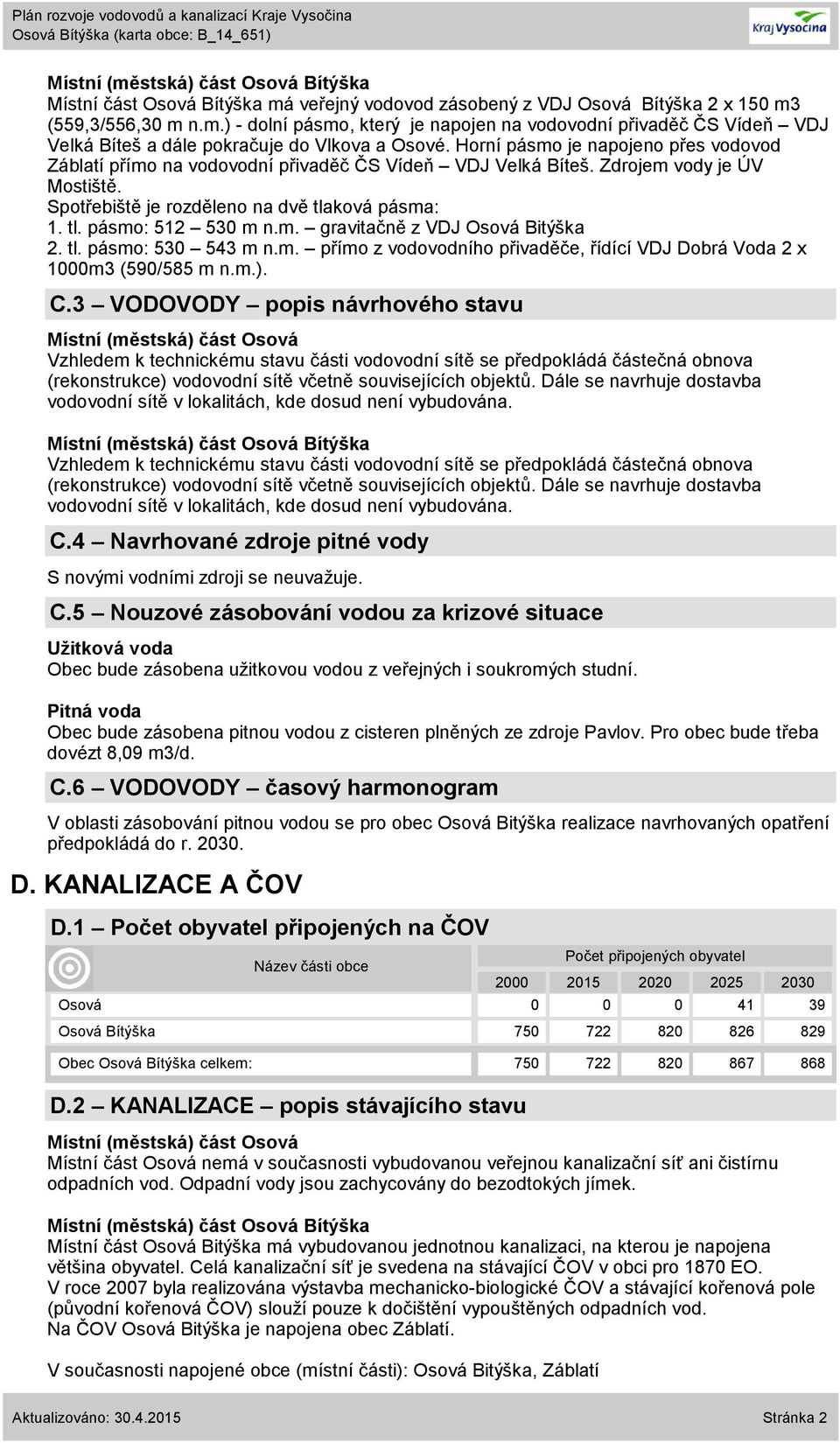 m. gravitačně z VDJ Osová Bitýška 2. tl. pásmo: 530 543 m n.m. přímo z vodovodního přivaděče, řídící VDJ Dobrá Voda 2 x 1000m3 (590/585 m n.m.). C.