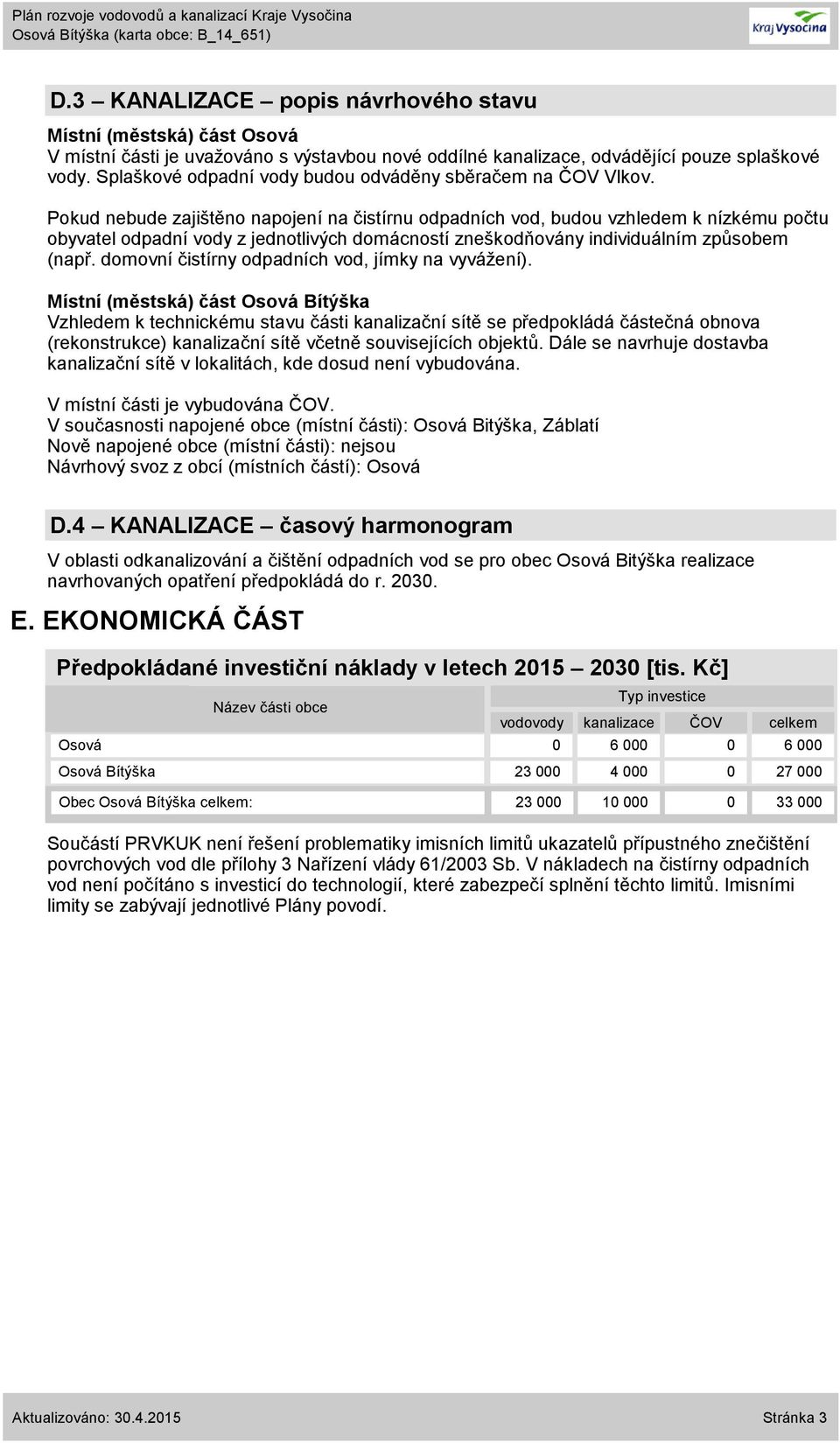 domovní čistírny odpadních vod, jímky na vyvážení). Vzhledem k technickému stavu části kanalizační sítě se předpokládá částečná obnova () kanalizační sítě včetně souvisejících objektů.