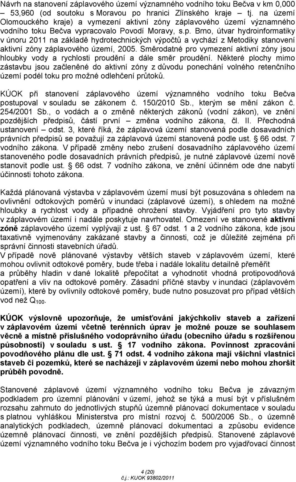 avového území významného vodního toku Bečva vypracovalo Povodí Moravy, s.p. Brno, útvar hydroinformatiky v únoru 2011 na základě hydrotechnických výpočtů a vychází z Metodiky stanovení aktivní zóny záplavového území, 2005.