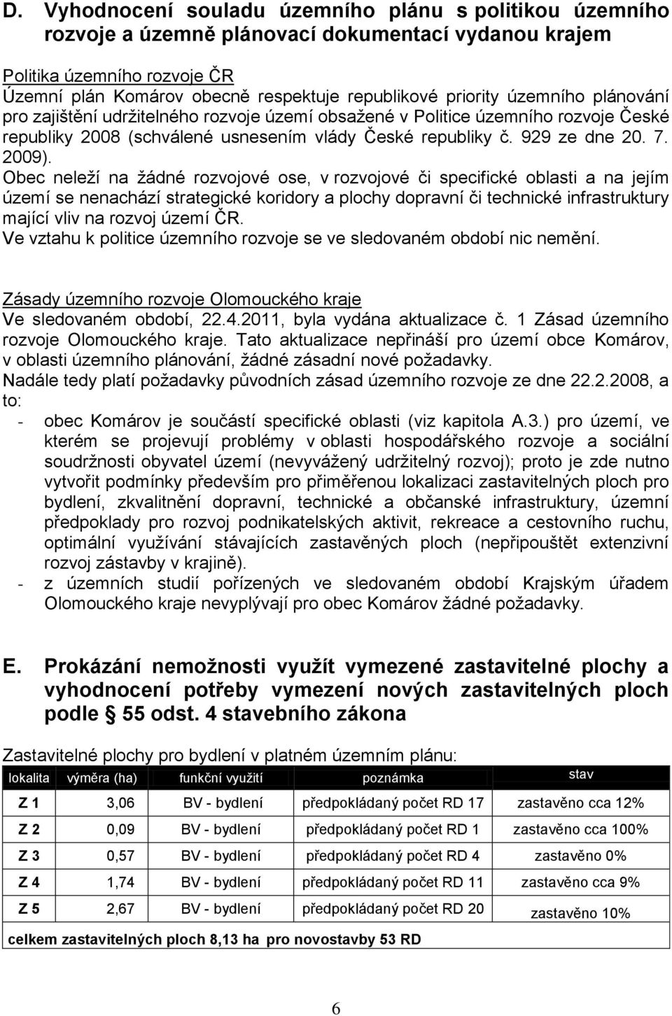 Obec neleží na žádné rozvojové ose, v rozvojové či specifické oblasti a na jejím území se nenachází strategické koridory a plochy dopravní či technické infrastruktury mající vliv na rozvoj území ČR.