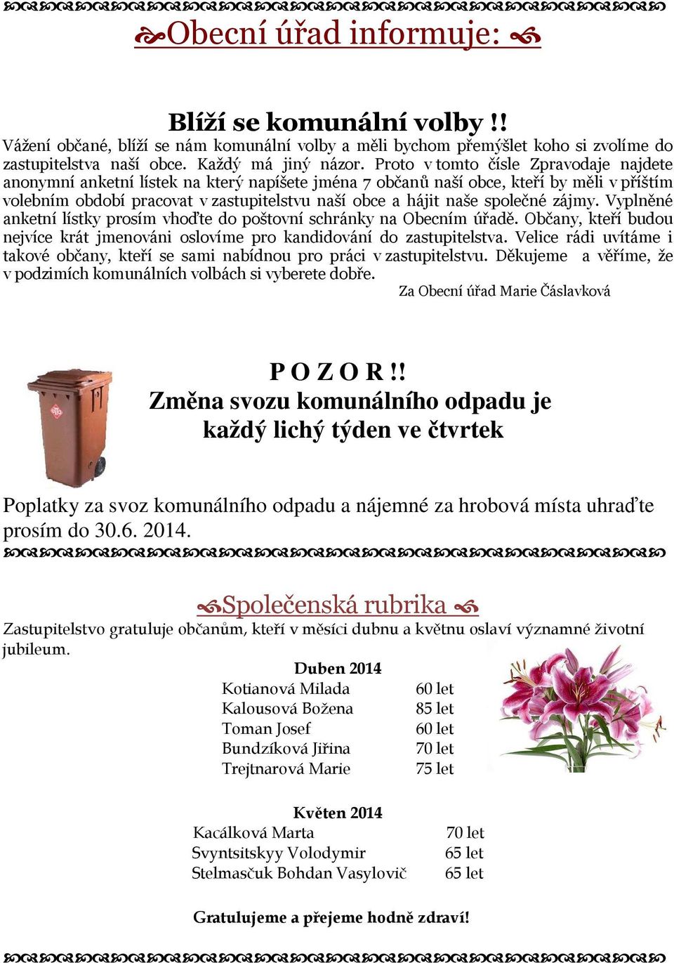 společné zájmy. Vyplněné anketní lístky prosím vhoďte do poštovní schránky na Obecním úřadě. Občany, kteří budou nejvíce krát jmenováni oslovíme pro kandidování do zastupitelstva.